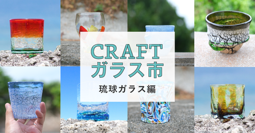 ついに開催!待望の『CRAFTガラス市 − 琉球ガラス編』